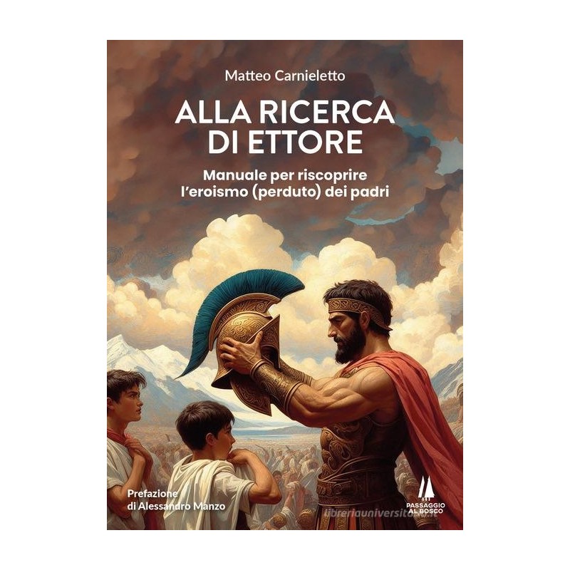 Alla ricerca di Ettore. manuale per riscoprire l'eroismo (perduto) dei padri