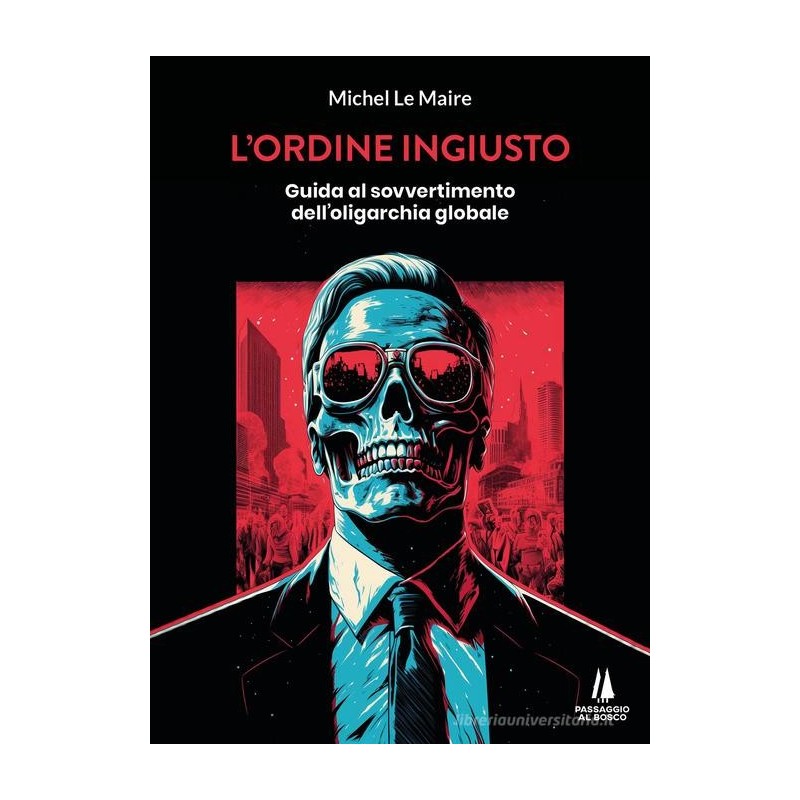 L’ordine ingiusto. guida al sovvertimento dell'oligarchia globale