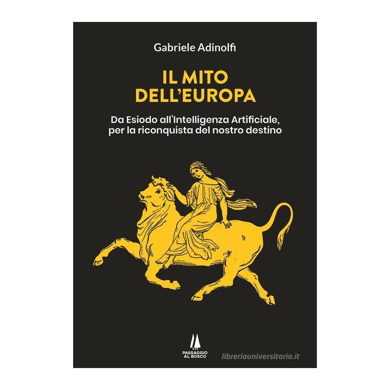 Il mito dell'europa. da esiodo all'intelligenza artificiale, per la riconquista del nostro destino