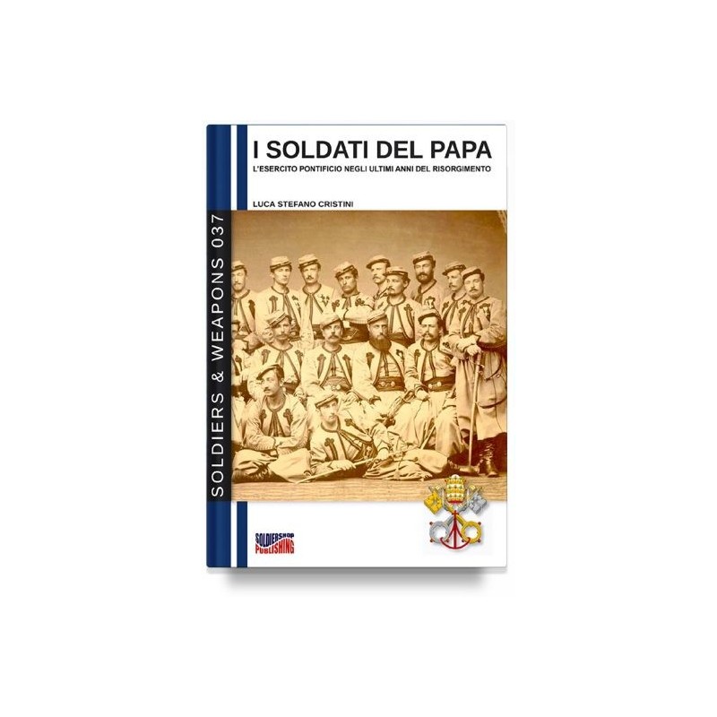 Soldati del papa. l'esercito pontificio negli ultimi anni del risorgimento