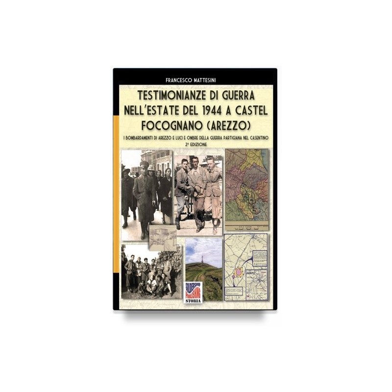 Testimonianze di guerra nell'estate del 1944 a castel focognano Luci e ombre nella guerra partigiana nell'aretino. nuova ediz.