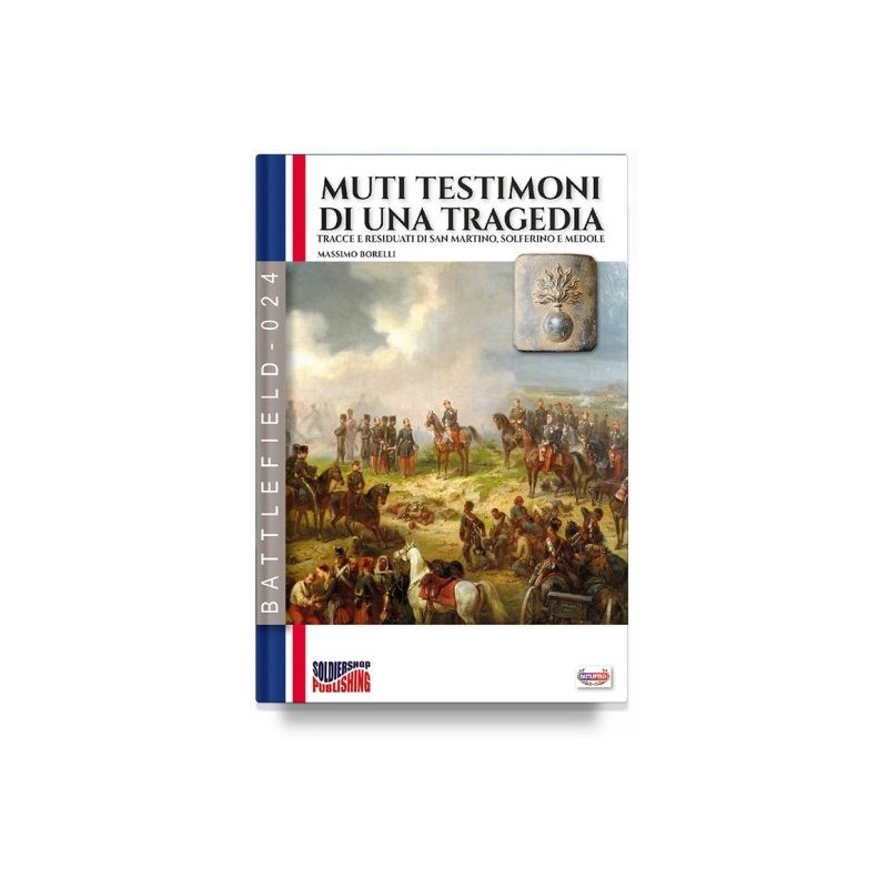 Muti testimoni di una tragedia. tracce e residuati di san martino, solferino e medole. nuova ediz.