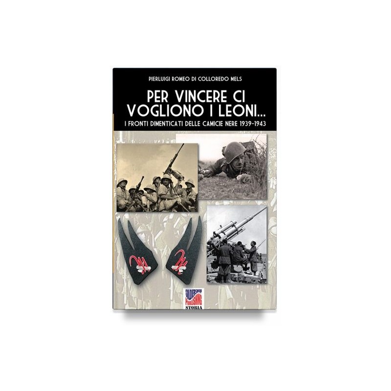 Per vincere ci vogliono i leoni. i fronti dimenticati delle camicie nere 1939-1943. ediz. illustrata