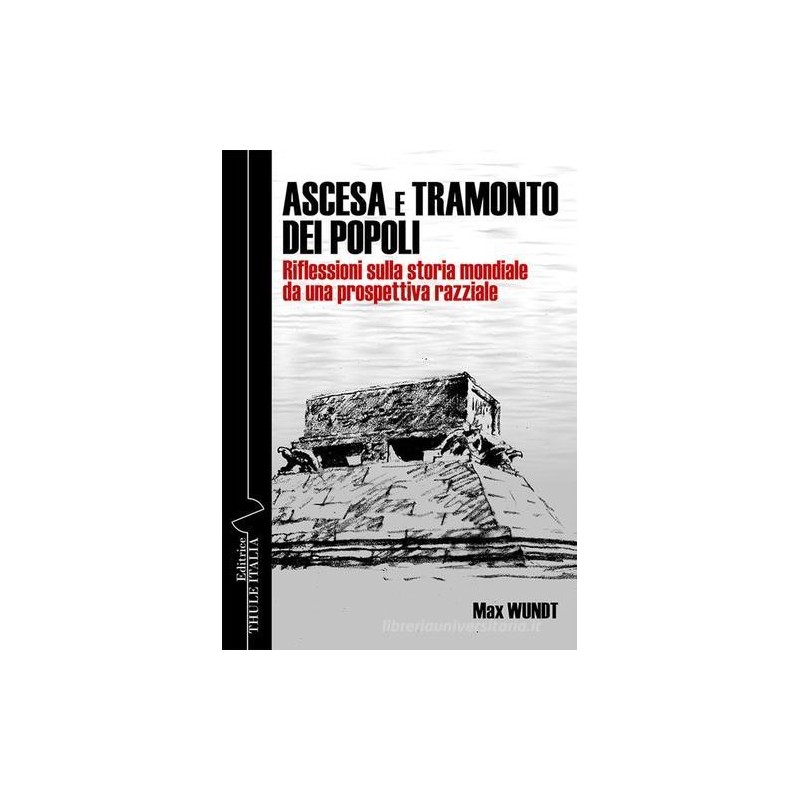 Ascesa e tramonto dei popoli. riflessioni sulla storia mondiale da una prospettiva razziale. ediz. integrale
