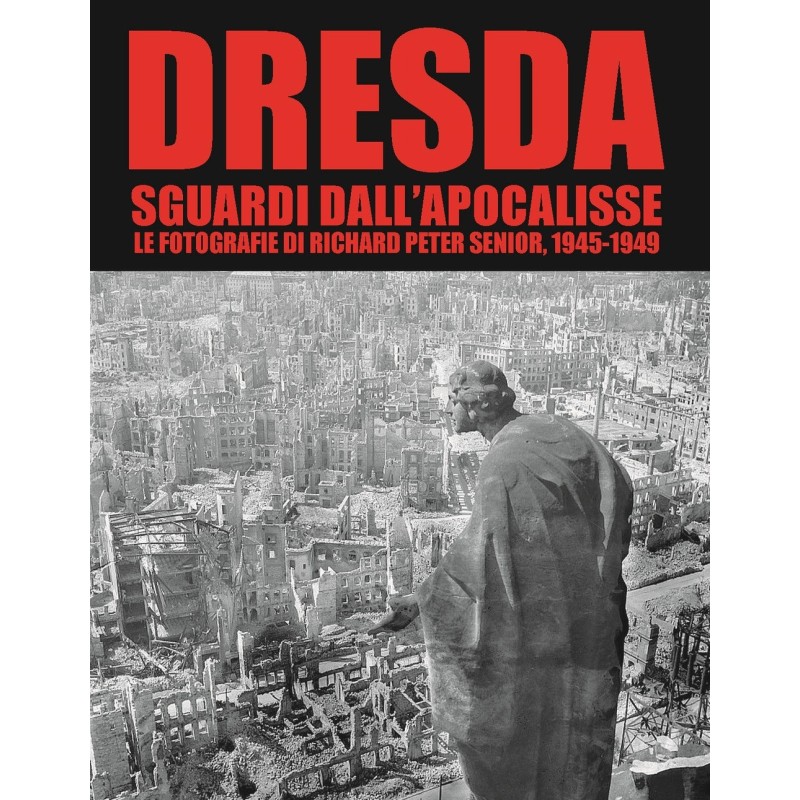 Dresda. sguardi dall'apocalisse. le fotografie di richard peter senior, 1945-1949. ediz. illustrata