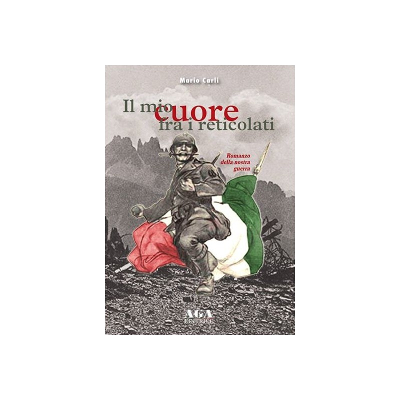 Mio cuore fra i reticolati. romanzo della nostra guerra