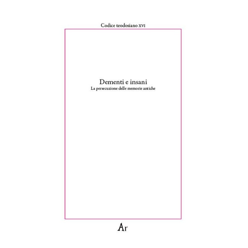 Dementi e insani. la persecuzione delle memorie antiche. codice teodosiano xvi