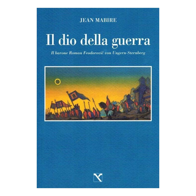 Dio della guerra. il barone roman feodorovic von ungern-sternberg