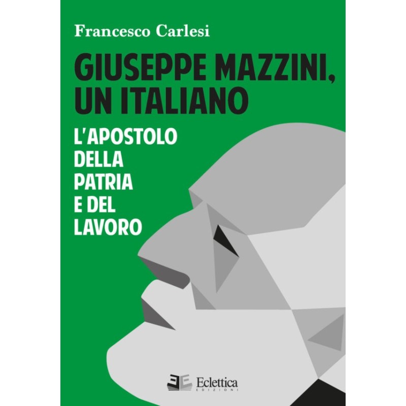 Giuseppe mazzini, un italiano. l'apostolo della patria e del lavoro