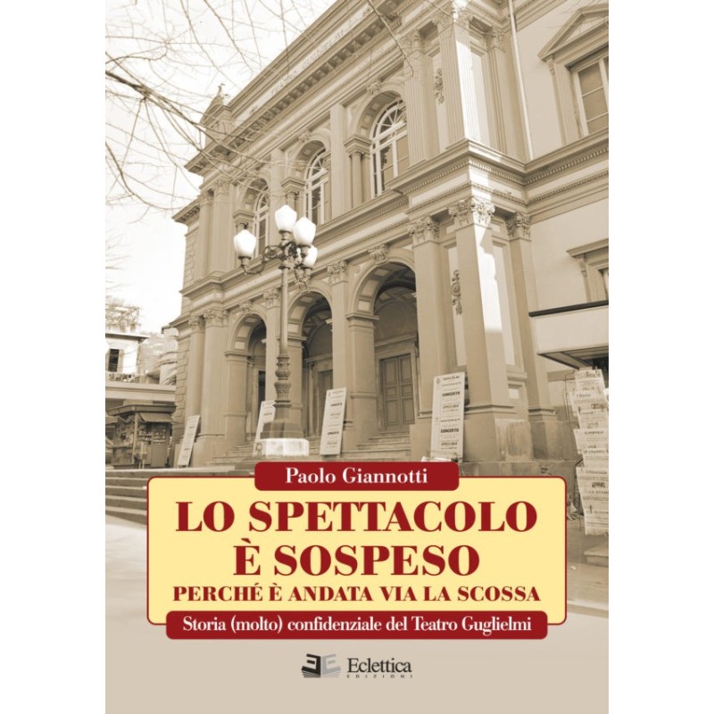 Lo spettacolo è sospeso perchè è andata via la scossa. storia (molto) confidenziale del teatro guglielmi