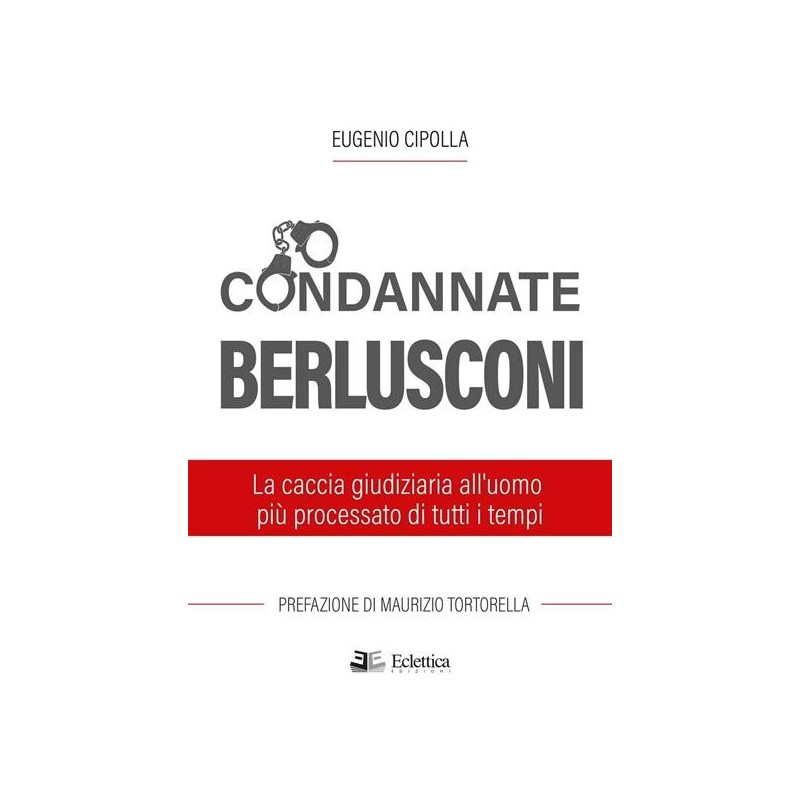 Condannate berlusconi. la caccia giudiziaria all'uomo più processato di tutti i tempi