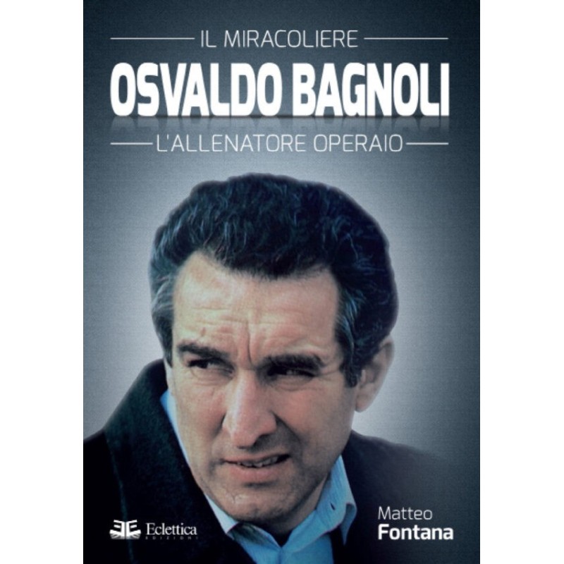 Osvaldo bagnoli. il miracoliere. l'allenatore operaio