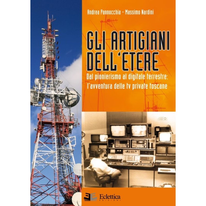 Gli artigiani dell'etere. dal pionerismo al digitale terrestre. l'avventura delle tv private toscane