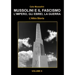 Mussolini e il Fascismo - L'Altra Storia - Volume 2: L’Impero, gli Ebrei e la Guerra