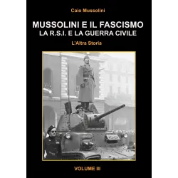 Mussolini e il Fascismo - L'Altra Storia - Volume 3: La R.S.I. e la Guerra Civile